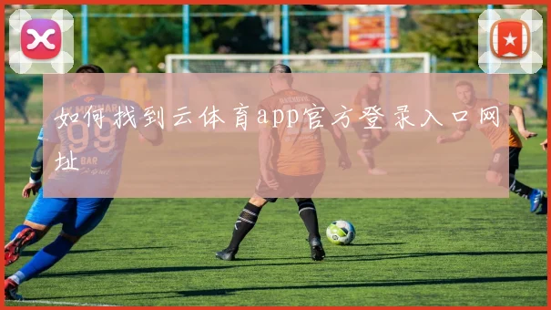 如何找到云体育app官方登录入口网址