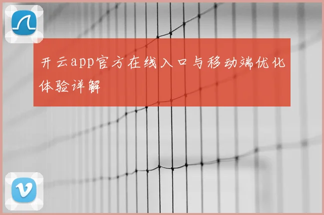 开云app官方在线入口与移动端优化体验详解