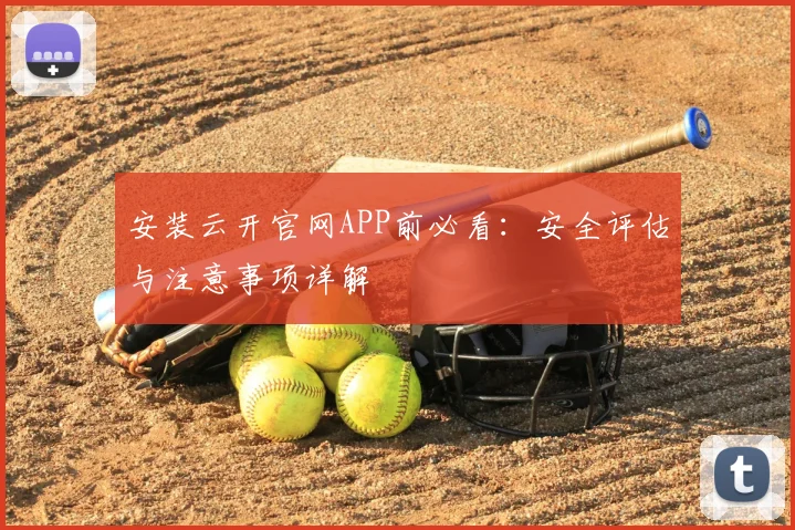 安装云开官网APP前必看：安全评估与注意事项详解