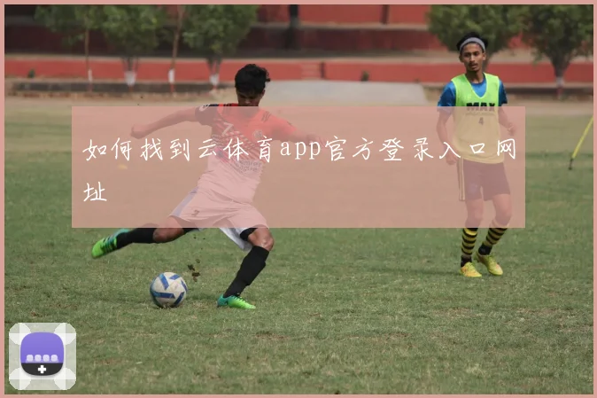 如何找到云体育app官方登录入口网址