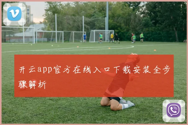开云app官方在线入口下载安装全步骤解析