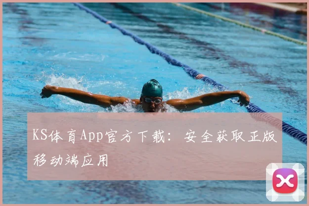 KS体育App官方下载：安全获取正版移动端应用