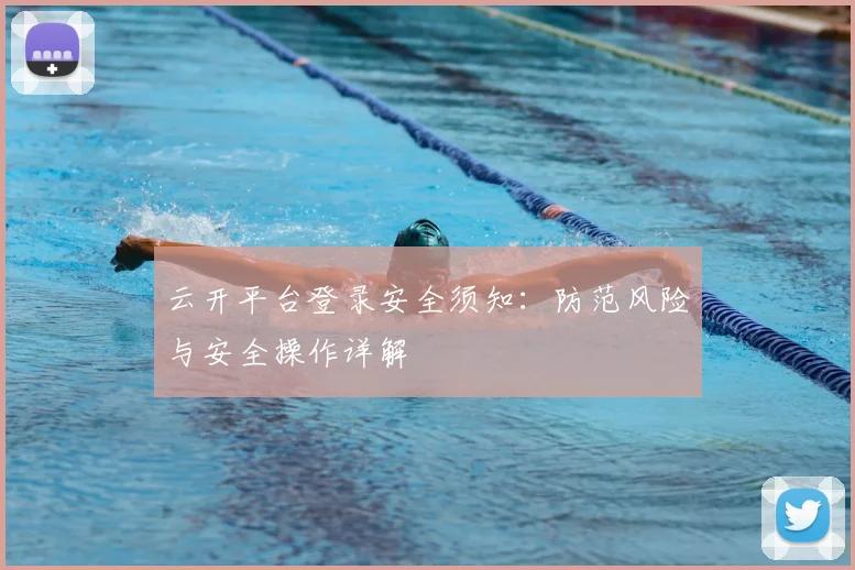 云开平台登录安全须知：防范风险与安全操作详解
