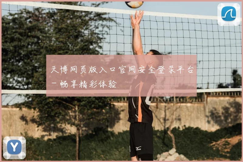 天博网页版入口官网安全登录平台 - 畅享精彩体验
