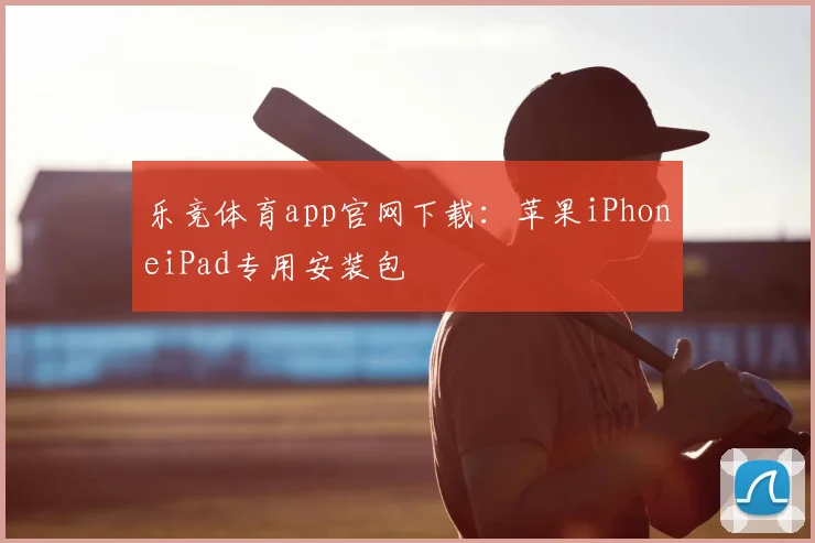 乐竞体育app官网下载：苹果iPhoneiPad专用安装包