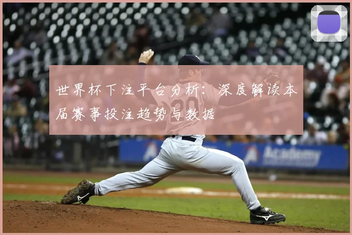 世界杯下注平台分析：深度解读本届赛事投注趋势与数据
