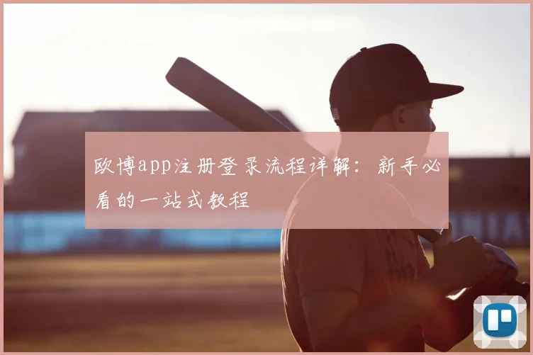 欧博app注册登录流程详解：新手必看的一站式教程
