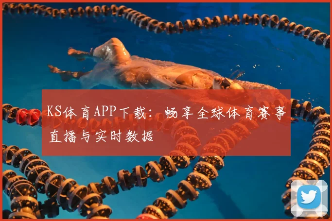 KS体育APP下载：畅享全球体育赛事直播与实时数据