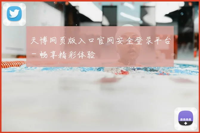 天博网页版入口官网安全登录平台 - 畅享精彩体验