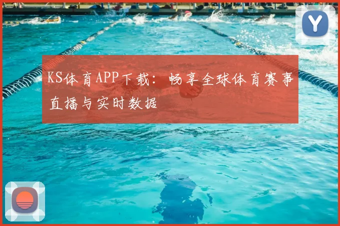 KS体育APP下载：畅享全球体育赛事直播与实时数据