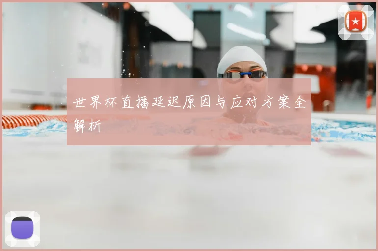 世界杯直播延迟原因与应对方案全解析