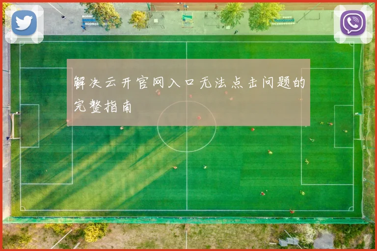 解决云开官网入口无法点击问题的完整指南