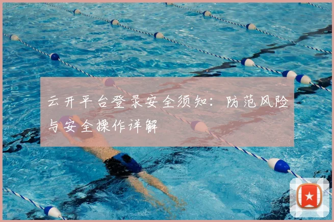 云开平台登录安全须知：防范风险与安全操作详解