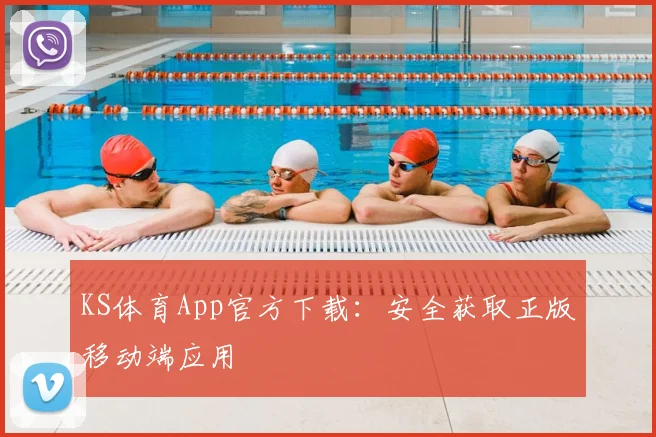 KS体育App官方下载：安全获取正版移动端应用