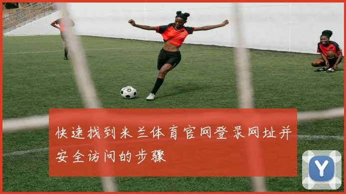 快速找到米兰体育官网登录网址并安全访问的步骤