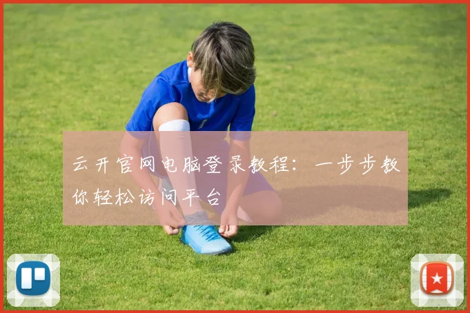 云开官网电脑登录教程：一步步教你轻松访问平台