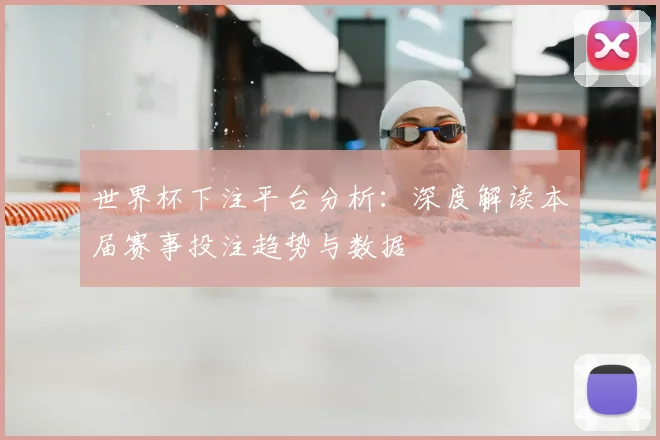 世界杯下注平台分析：深度解读本届赛事投注趋势与数据