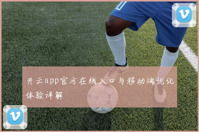 开云app官方在线入口与移动端优化体验详解