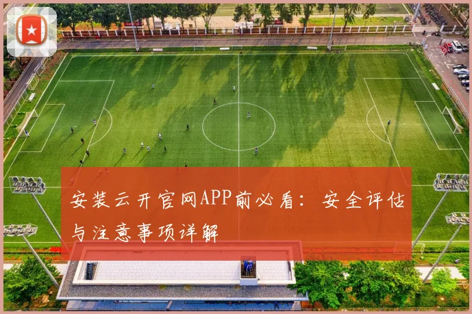 安装云开官网APP前必看：安全评估与注意事项详解