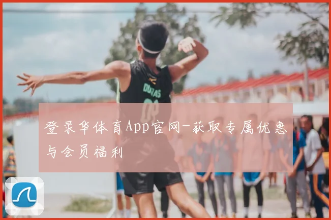 登录华体育App官网-获取专属优惠与会员福利