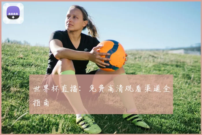 世界杯直播：免费高清观看渠道全指南