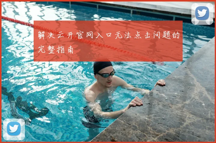 解决云开官网入口无法点击问题的完整指南