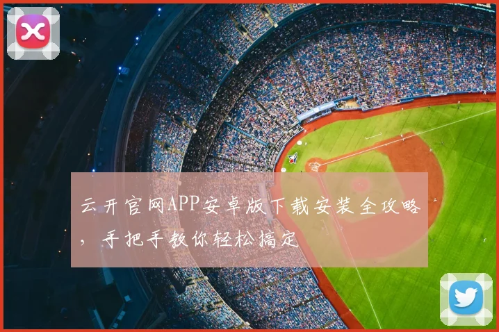 云开官网APP安卓版下载安装全攻略，手把手教你轻松搞定