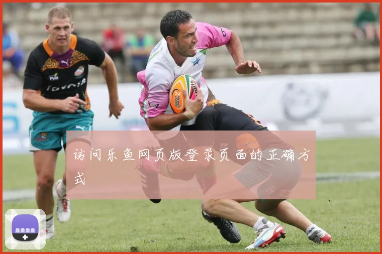 访问乐鱼网页版登录页面的正确方式